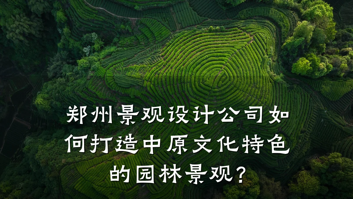 郑州景观设计公司如何打造中原文化特色的园林景观?