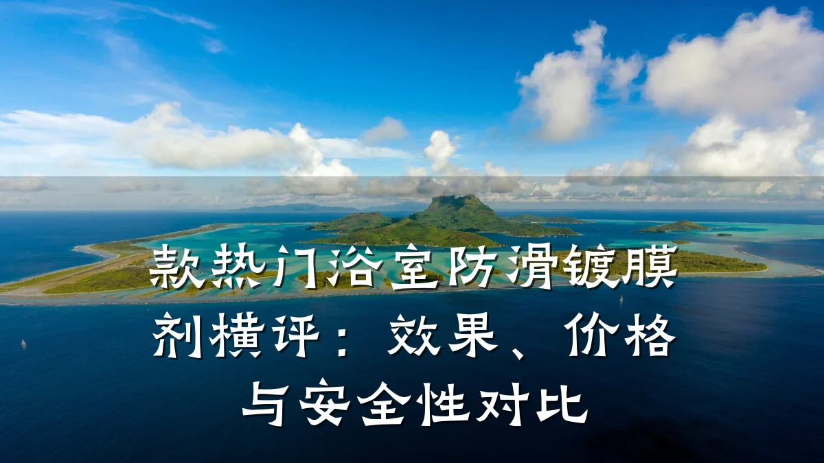 款热门浴室防滑镀膜剂横评:效果、价格与安全性对比