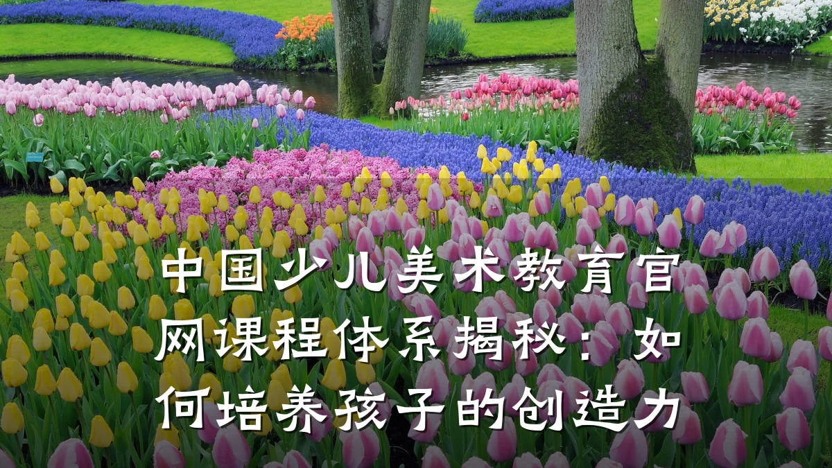中国少儿美术教育官网课程体系揭秘:如何培养孩子的创造力
